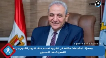 رسميًا.. اجتماعات مكثفة في الغربية لحسم ملف الإيجار القديم وإزالة التعديات هذا الأسبوع